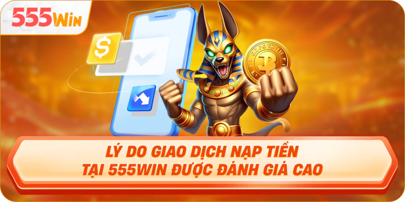 Lý do giao dịch nạp tiền tại 555Win được đánh giá cao